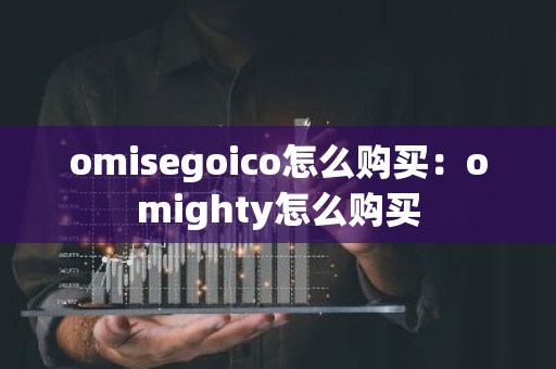 omisegoico怎么购买：omighty怎么购买