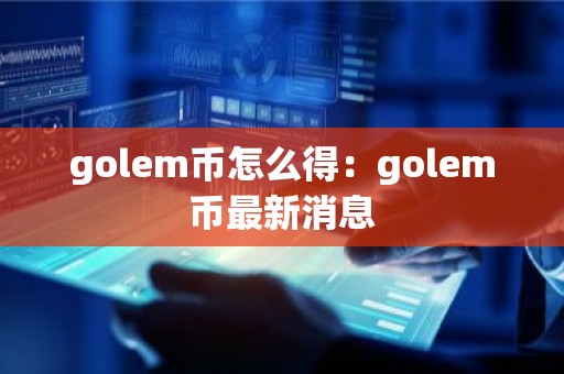 golem币怎么得：golem币最新消息