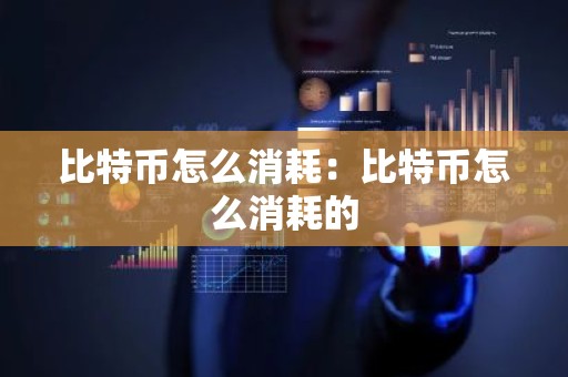 比特币怎么消耗：比特币怎么消耗的