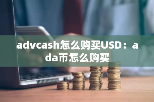 advcash怎么购买USD：ada币怎么购买