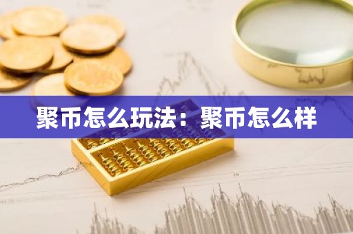聚币怎么玩法：聚币怎么样