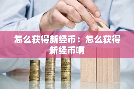 怎么获得新经币：怎么获得新经币啊