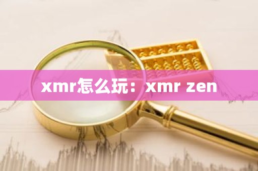xmr怎么玩：xmr zen