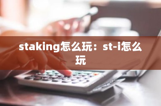 staking怎么玩：st-i怎么玩