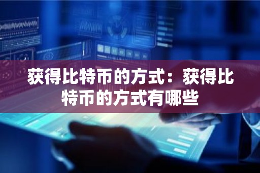 获得比特币的方式：获得比特币的方式有哪些