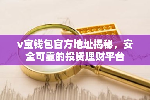 v宝钱包官方地址揭秘，安全可靠的投资理财平台
