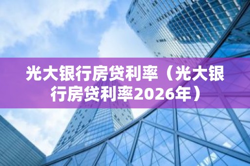 光大银行房贷利率（光大银行房贷利率2026年）