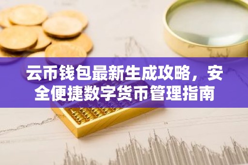 云币钱包最新生成攻略，安全便捷数字货币管理指南