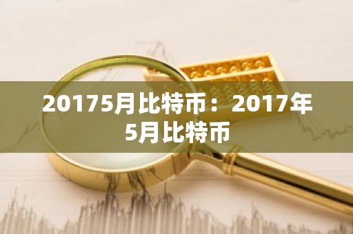 20175月比特币：2017年5月比特币
