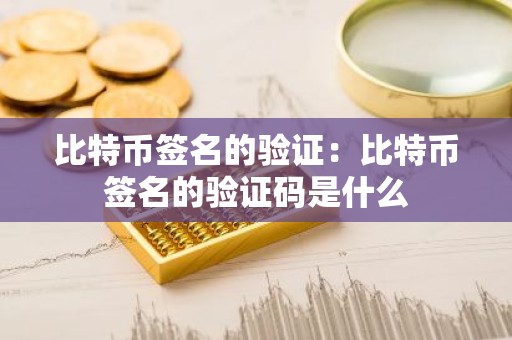 比特币签名的验证：比特币签名的验证码是什么