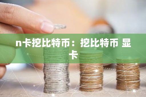 n卡挖比特币：挖比特币 显卡
