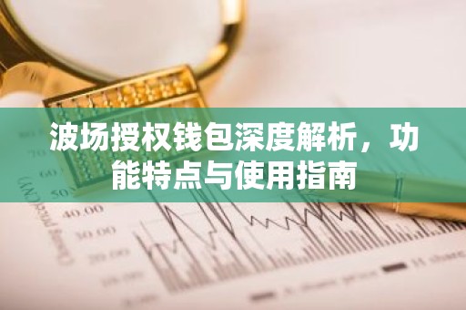 波场授权钱包深度解析，功能特点与使用指南