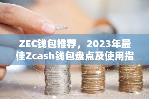 ZEC钱包推荐，2023年最佳Zcash钱包盘点及使用指南