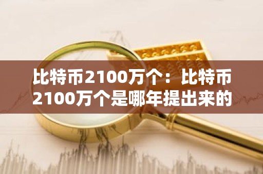 比特币2100万个：比特币2100万个是哪年提出来的
