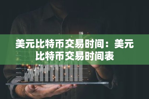 美元比特币交易时间：美元比特币交易时间表