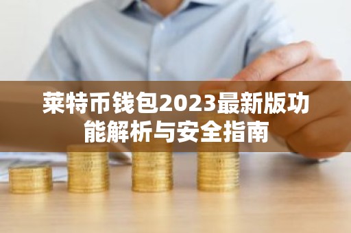 莱特币钱包2023最新版功能解析与安全指南