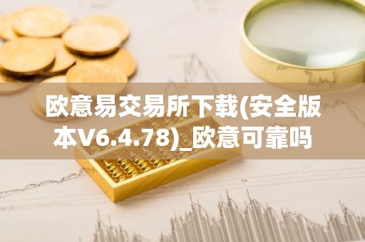 欧意易交易所下载(安全版本V6.4.78)_欧意可靠吗