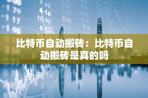 比特币自动搬砖：比特币自动搬砖是真的吗