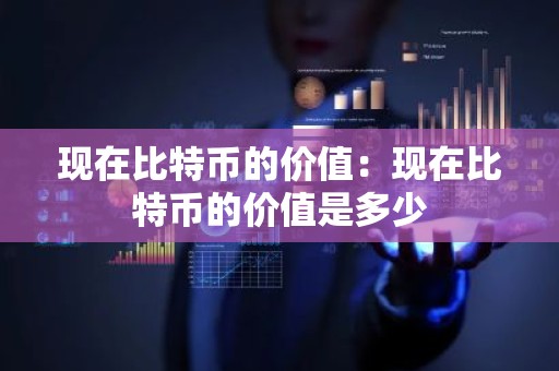 现在比特币的价值：现在比特币的价值是多少