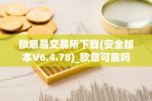 欧意易交易所下载(安全版本V6.4.78)_欧意可靠吗