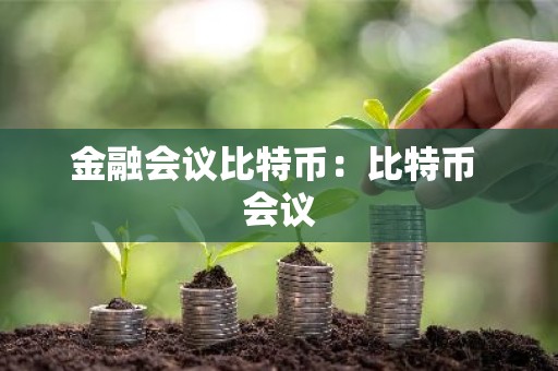 金融会议比特币：比特币 会议