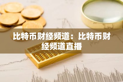 比特币财经频道：比特币财经频道直播