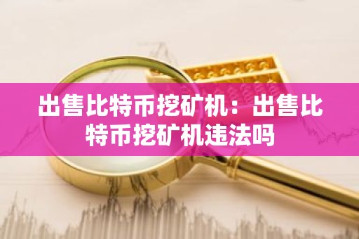 出售比特币挖矿机：出售比特币挖矿机违法吗