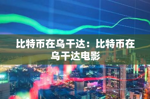 比特币在乌干达：比特币在乌干达电影