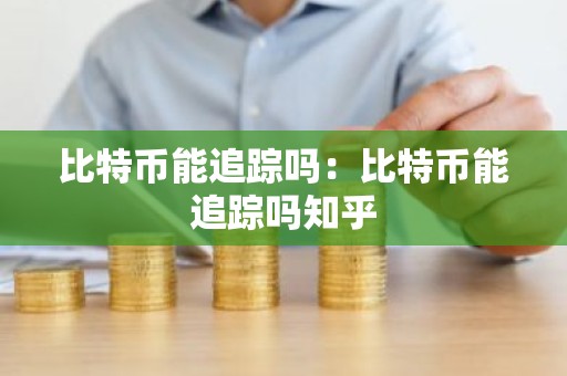 比特币能追踪吗：比特币能追踪吗知乎