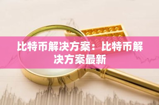 比特币解决方案：比特币解决方案最新
