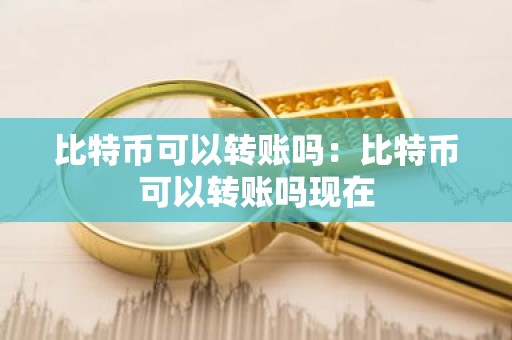 比特币可以转账吗：比特币可以转账吗现在