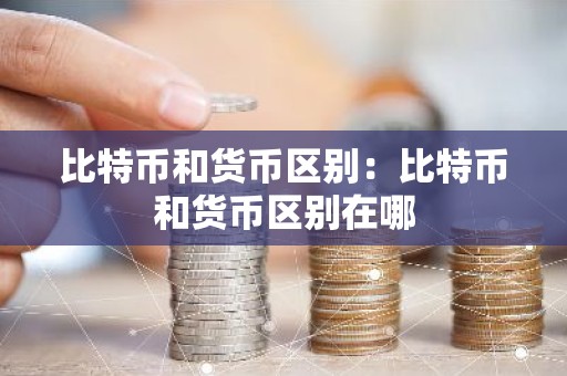 比特币和货币区别：比特币和货币区别在哪