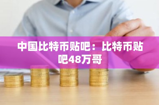 中国比特币贴吧：比特币贴吧48万哥