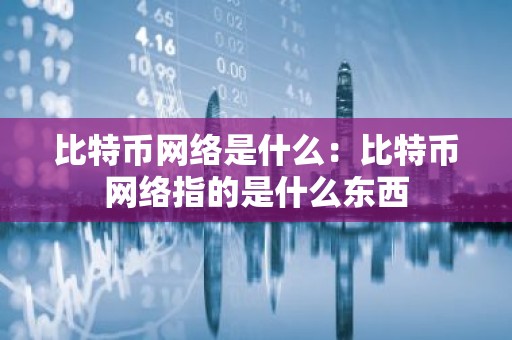 比特币网络是什么：比特币网络指的是什么东西