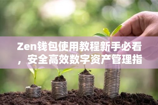 Zen钱包使用教程新手必看，安全高效数字资产管理指南
