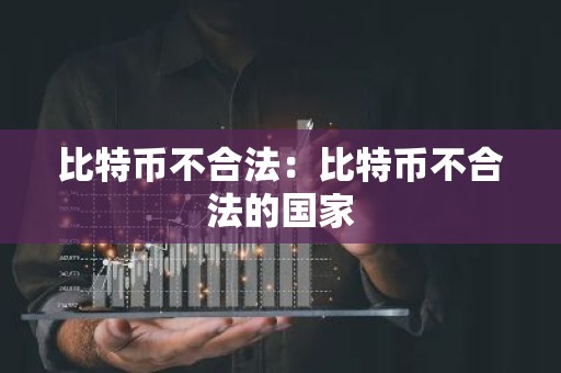 比特币不合法：比特币不合法的国家