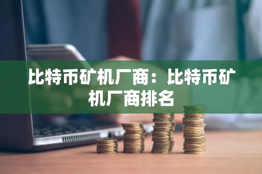比特币矿机厂商：比特币矿机厂商排名