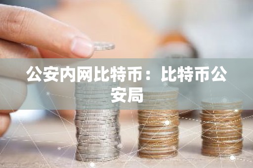 公安内网比特币：比特币公安局