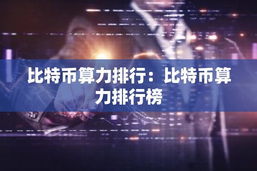 比特币算力排行：比特币算力排行榜