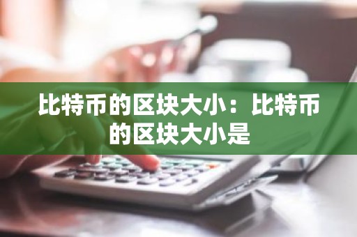 比特币的区块大小：比特币的区块大小是