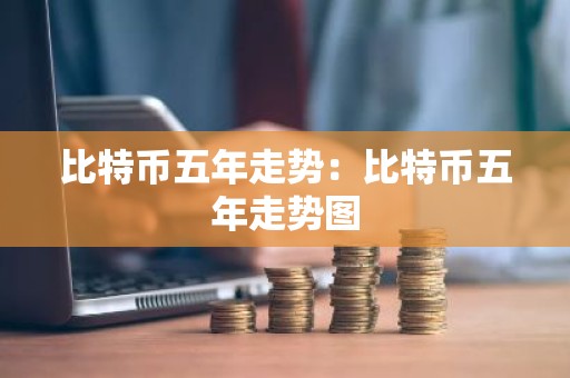 比特币五年走势：比特币五年走势图