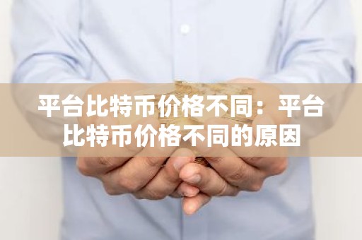 平台比特币价格不同：平台比特币价格不同的原因