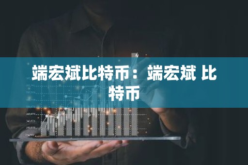 端宏斌比特币：端宏斌 比特币
