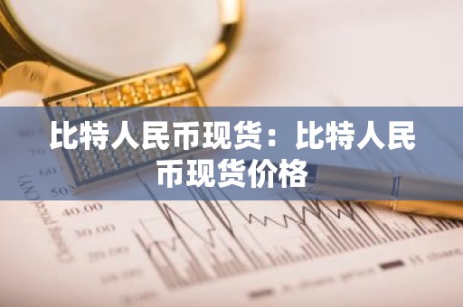 比特人民币现货：比特人民币现货价格