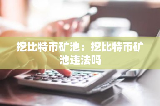 挖比特币矿池：挖比特币矿池违法吗