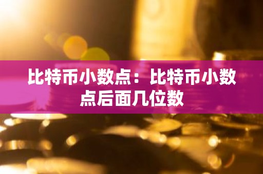 比特币小数点：比特币小数点后面几位数
