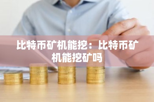 比特币矿机能挖：比特币矿机能挖矿吗