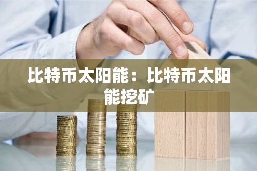 比特币太阳能：比特币太阳能挖矿