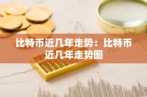 比特币近几年走势：比特币近几年走势图
