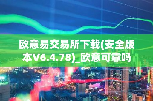 欧意易交易所下载(安全版本V6.4.78)_欧意可靠吗